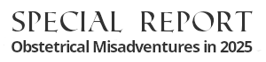 Special Report: Obstetrical Misadventures in 2025